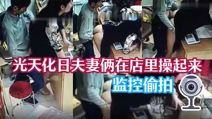 监控泄密光天化日夫妻俩在店里操起来了 在线播放