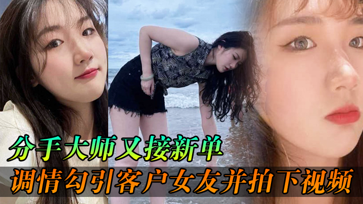 分手大师又接新单各种调情勾引客户女友并拍下视频给客户分手 在线播放