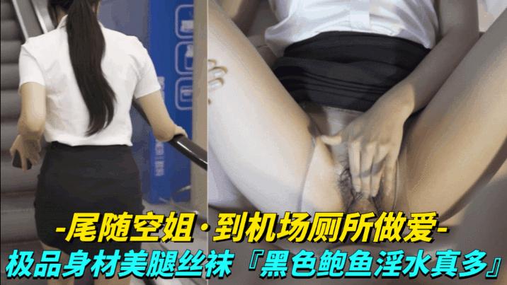 尾随空姐_到机场厕所做爱极品身材美腿丝袜vlog出品