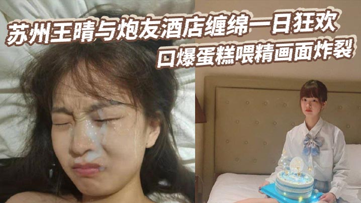ZRB-048 苏州王晴与炮友酒店缠绵一日狂欢口爆蛋糕喂精画面炸裂