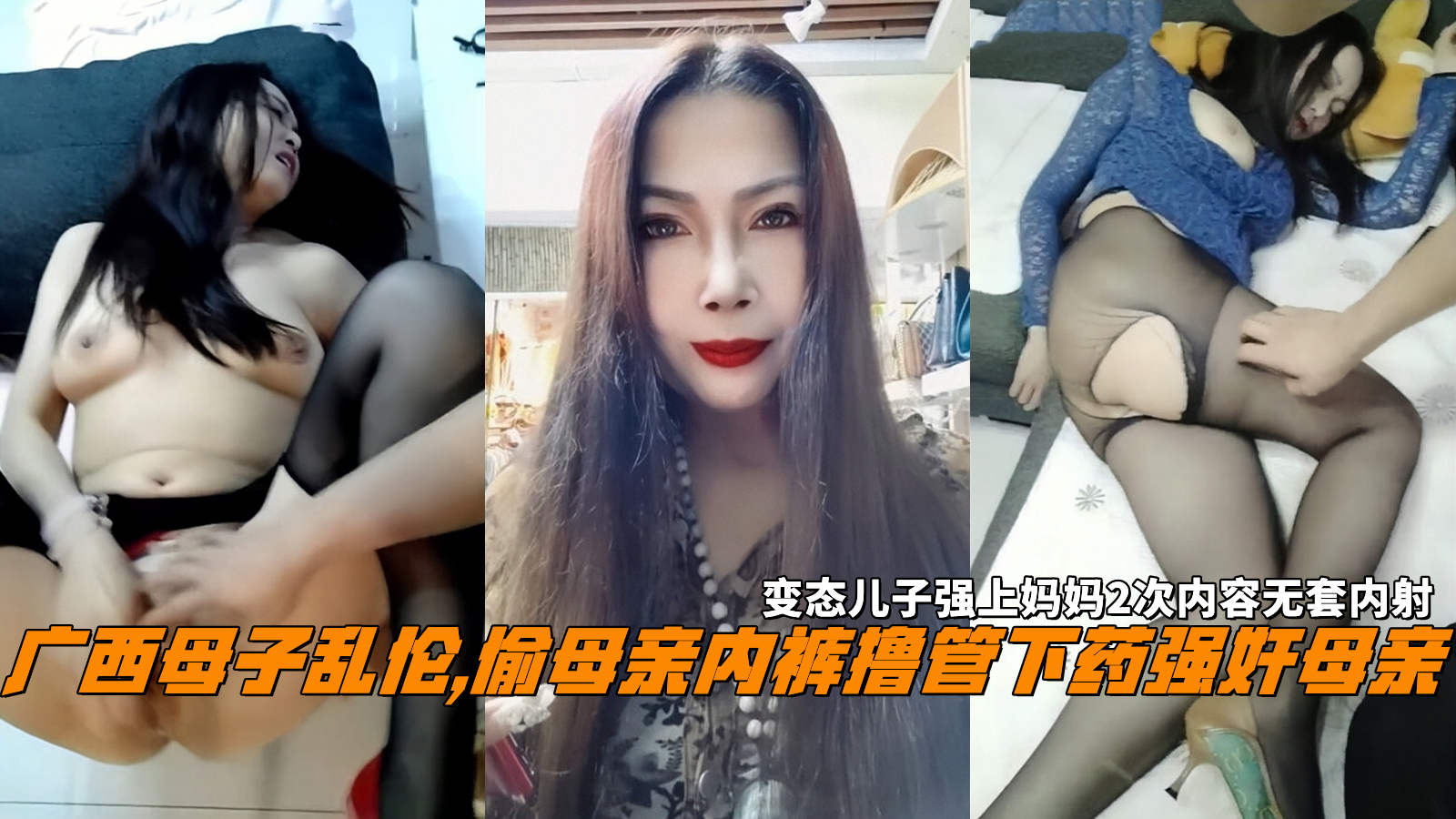 广西母子乱伦,偷母亲内裤撸管下药强奸母亲，变态儿子强上妈妈2次内容无套内射。-精品力荐