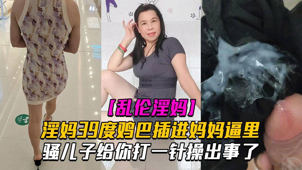 推荐【乱伦淫妈】骚儿子给你打一针体验妈妈四十度的逼操出事了
