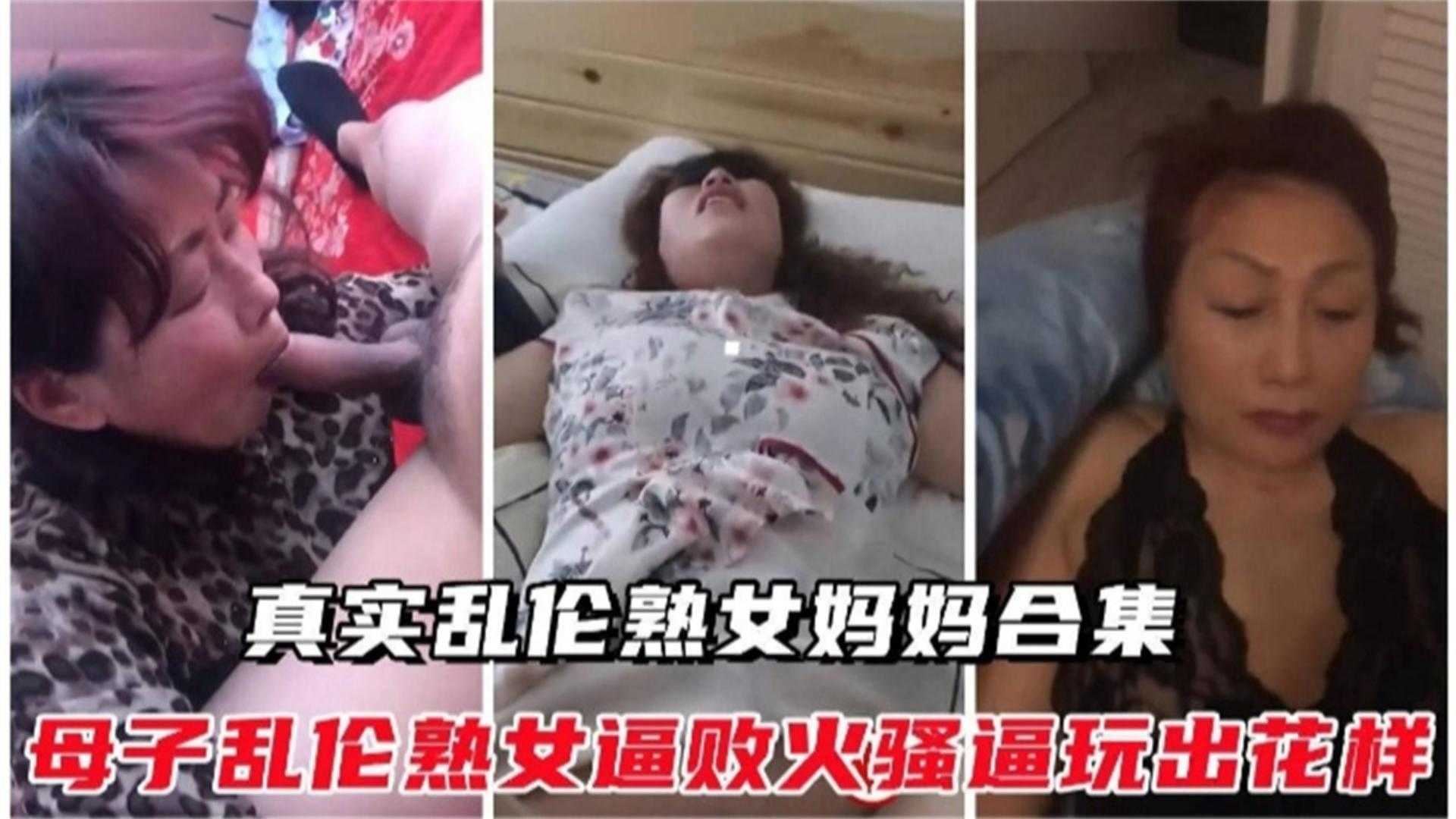 真实乱伦熟女妈妈合集！熟女逼败火骚逼玩出花样太精彩