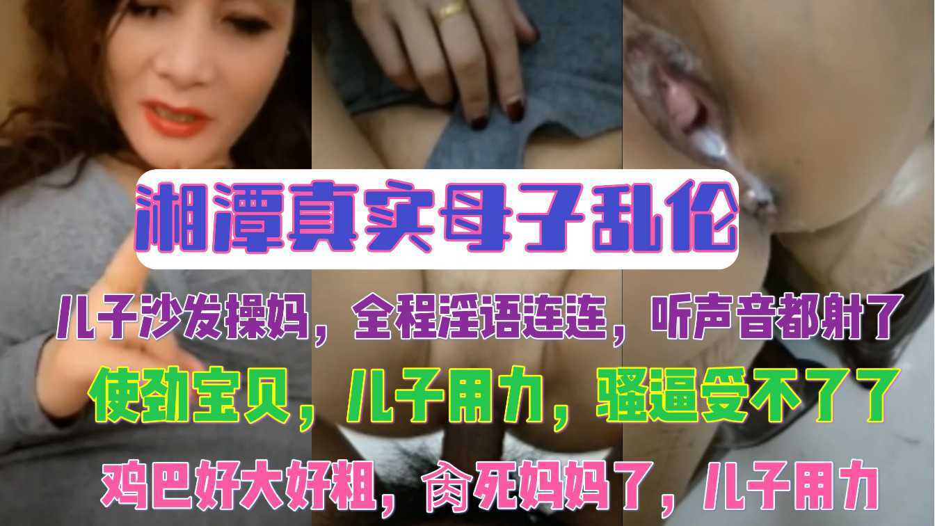 湘潭真实母子乱伦_儿子沙发操妈全程淫语连连听声音都射了_家庭乱伦