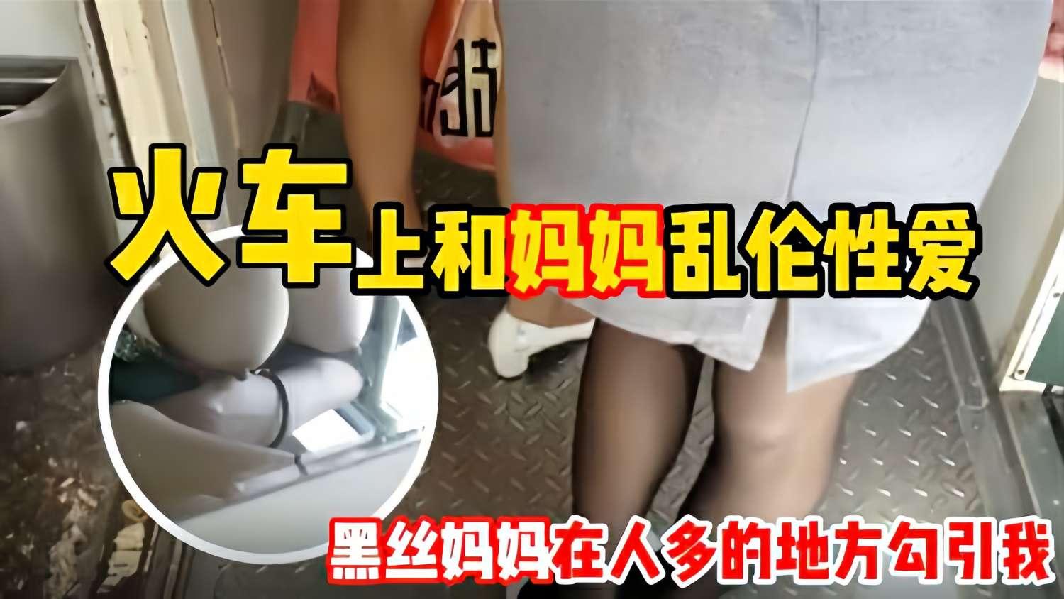 推荐【母子乱伦】和妈妈坐火车回老家 妈妈一直用丝袜脚蹭我 还让我和她去厕所