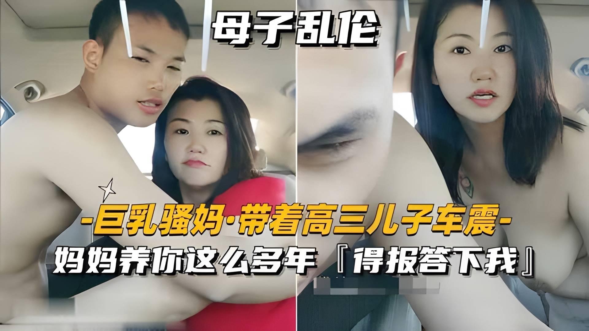 推荐【巨乳骚妈-带着高三儿子车震】妈妈养你这么多年，得报答下我