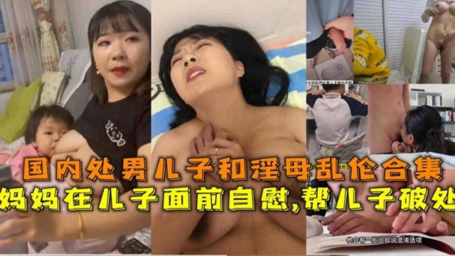 母子乱伦合集！妈妈在儿子面前自慰，帮儿子破处-精品力荐