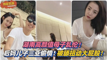 湖南母子乱伦三亚旅游来感觉后舔逼摸奶硬上小妈_家庭乱伦