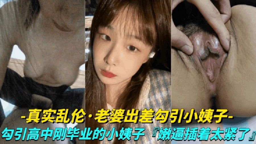 推荐[真实露脸乱伦-老婆出差勾引小姨子]勾引高中刚毕业的小姨子上床，小嫩逼真是太紧了