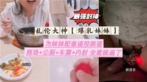 乱伦大神爆乳妹妹为妹妹配备遥控跳蛋_家庭乱伦