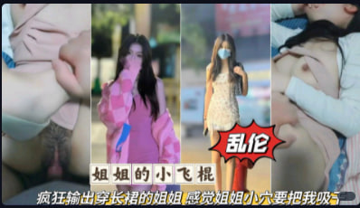 乱伦大神_姐姐的小飞棍_疯狂输出穿长裙的姐姐_感觉姐姐的小穴要把我吸干_家庭乱伦