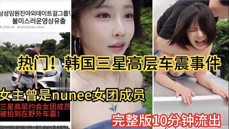【热门大瓜】韩国三星高层车震事件女主曾是韩国nunee女团成员10分钟完整版流出-精品力荐